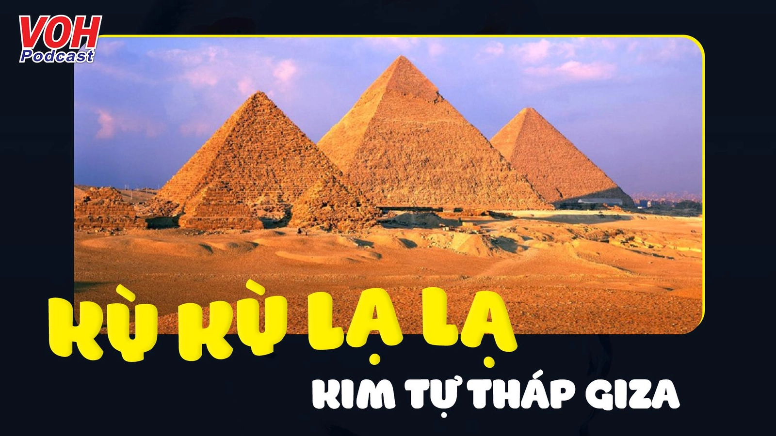 Đại Kim tự tháp Giza: Bí ẩn sức hấp dẫn kỳ quan cổ đại